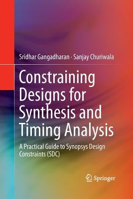 Constraining Designs for Synthesis and Timing Analysis: A Practical Guide to Synopsys Design Constraints (Sdc) by Gangadharan, Sridhar