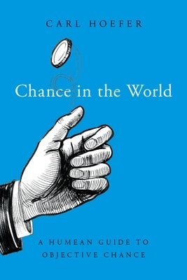 Chance in the World: A Humean Guide to Objective Chance by Hoefer, Carl