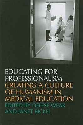 Educating for Professionalism: Creating a Culture of Humanism in Medical Education by Wear, Delese