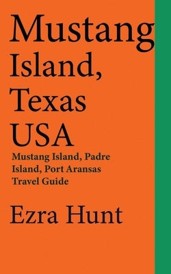 Mustang Island, Texas USA: Mustang Island, Padre Island, Port Aransas Travel Guide by Hunt, Ezra