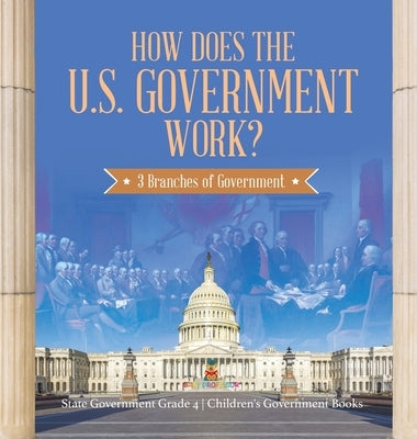 How Does the U.S. Government Work?: 3 Branches of Government State Government Grade 4 Children's Government Books by Baby Professor