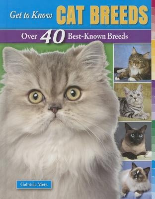 Get to Know Cat Breeds: Over 40 Best-Known Breeds by Metz, Gabriele