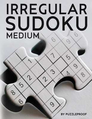 Irregular Sudoku: 250 Medium Difficulty Large Print Jigsaw Sudoku Puzzles For Adults. Two Puzzles Per Page. Solutions Included At The Ba by Proof, P.