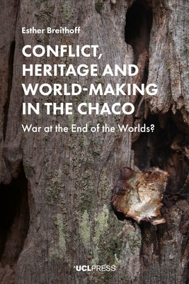 Conflict, Heritage and World-Making in the Chaco: War at the End of the Worlds? by Breithoff, Esther