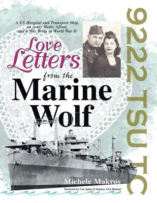 Love Letters from the Marine Wolf: A Us Hospital and Transport Ship, an Army Medic Afloat, and a War Bride in World War Ii by Makros, Michele