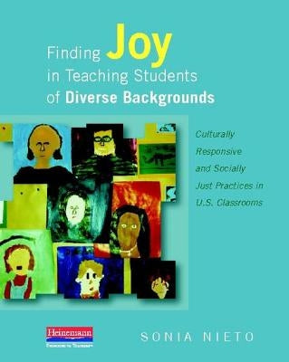 Finding Joy in Teaching Students of Diverse Backgrounds: Culturally Responsive and Socially Just Practices in U.S. Classrooms by Nieto, Sonia