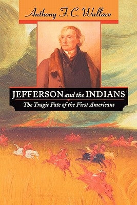 Jefferson and the Indians: The Tragic Fate of the First Americans by Wallace, Anthony F. C.