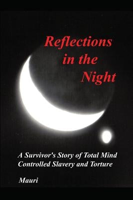 Reflections In The Night: A Survivor's Story of Total Mind Controlled Slavery and Torture by Mauri