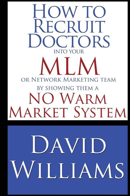 How to Recruit Doctors into your MLM or Network Marketing Team: by showing them a NO Warm Market System by Williams, David