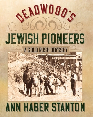 Deadwood's Jewish Pioneers: A Gold Rush Odyssey by Stanton, Ann Haber