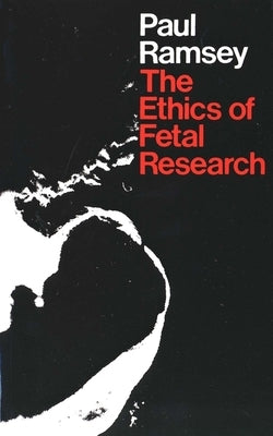 The Ethics of Fetal Research by Ramsey, Paul