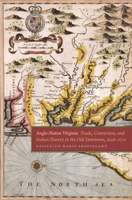 Anglo-Native Virginia: Trade, Conversion, and Indian Slavery in the Old Dominion, 1646-1722 by Shefveland, Krystalyn Marie