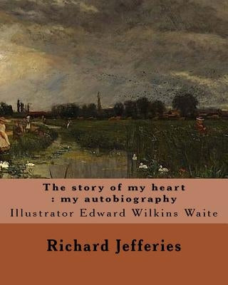 The story of my heart: my autobiography. By: Richard Jefferies, illustrated By: E. W. Waite: Edward Wilkins Waite RBA (14 April 1854 - 1924) by Waite, E. W.