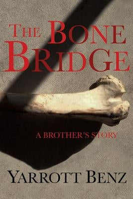 The Bone Bridge: A Brother's Story by Benz, Yarrott