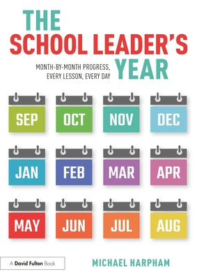 The School Leader's Year: Month-by-Month Progress, Every Lesson, Every Day by Harpham, Michael