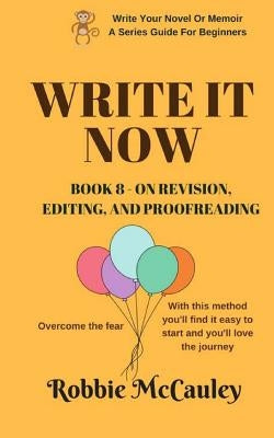 Write it Now. Book 8 - On Revision, Editing, and Proofreading: Overcome the fear. With this method you'll find it easy to start and you'll love the jo by McCauley, Robbie