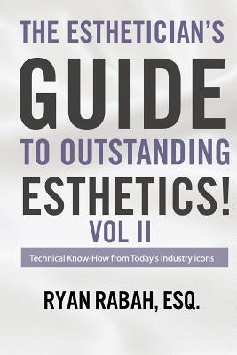 The Esthetician's Guide to Outstanding Esthetics!: Technical Know-How from Today's Industry Icons Volume II by Rabah Esq, Ryan
