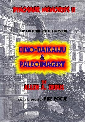 Dinosaur Memories II: Pop-cultural Reflections on Dino-Daikaiju & Paleoimagery by Bogue, Mike