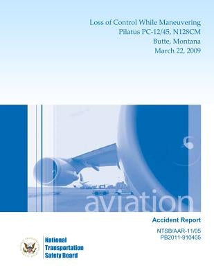 Aircraft Accident Report: Loss of Control While Maneuvering Pilatus PC-12/45, N128CM Butte, Montana March 22, 2009 by National Transportation Safety Board