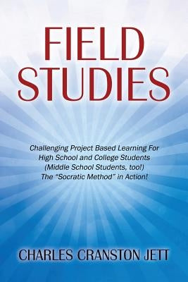 Field Studies: Challenging Project Based Learning For High School and College Students (Middle School Students, too!) The "Socratic M by Jett, Charles Cranston