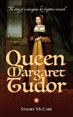 Queen Margaret Tudor: The story of a courageous but forgotten monarch by McCabe, Stuart