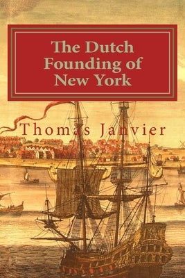 The Dutch Founding of New York by Janvier, Thomas A.