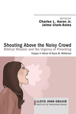 Shouting Above the Noisy Crowd: Biblical Wisdom and the Urgency of Preaching by Aaron, Charles L., Jr.
