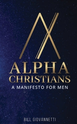 Alpha Christians: A Manifesto for Men by Giovannetti, Bill