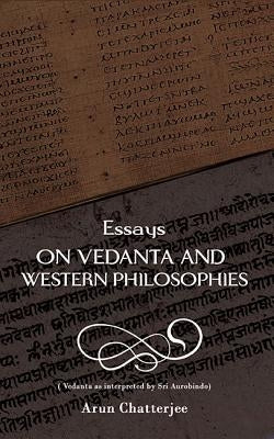 Essays on Vedanta and Western Philosophies by Chatterjee, Arun