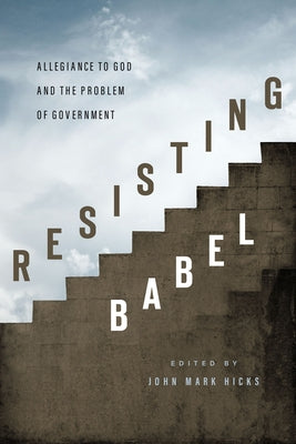 Resisting Babel: Allegiance to God and the Problem of Government by Hicks, John Mark