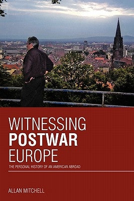 Witnessing Postwar Europe: The Personal History of an American Abroad by Mitchell, Allan