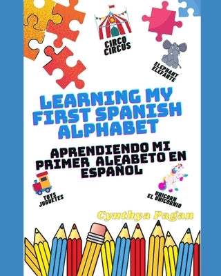 Learning My First Spanish Alphabet ( English - Spanish Edition): Aprendiendo Mi Primer Alfabeto En Español (Ingles - Español Edition) by Pagan, Cynthya Annette