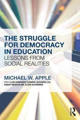 The Struggle for Democracy in Education: Lessons from Social Realities by Apple, Michael W.