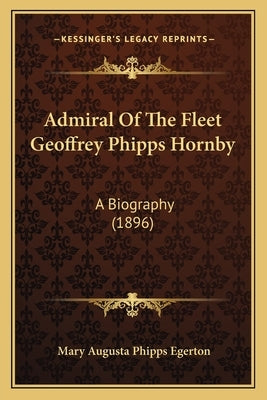 Admiral Of The Fleet Geoffrey Phipps Hornby: A Biography (1896) by Egerton, Mary Augusta Phipps