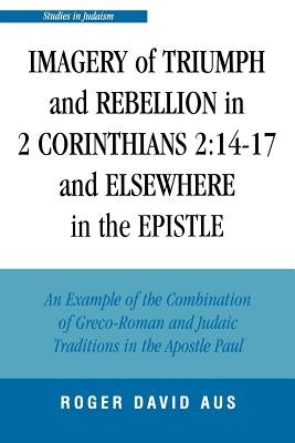 Imagery of Triumph and Rebellion in 2 Corinthians 2: 14-17 and Elsewhere in the Epistle by Aus, Roger David