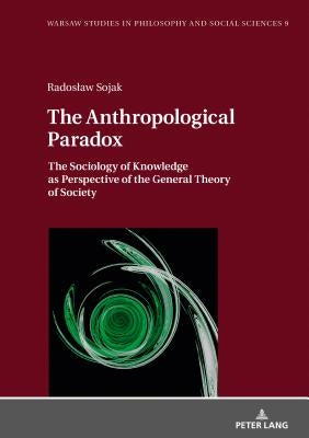 The Anthropological Paradox: The Sociology of Knowledge as Perspective of the General Theory of Society by Szawiel, Tadeusz