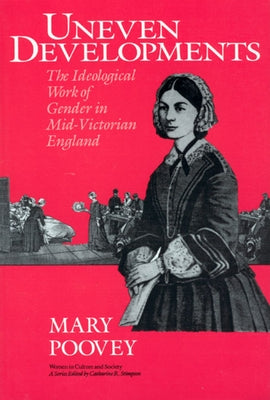 Uneven Developments: The Ideological Work of Gender in Mid-Victorian England by Poovey, Mary