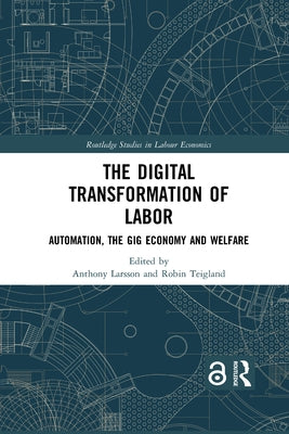 The Digital Transformation of Labor: Automation, the Gig Economy and Welfare by Larsson, Anthony