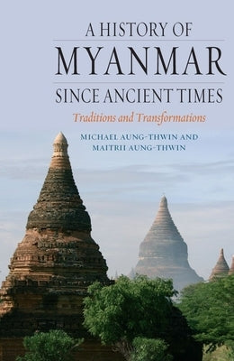 A History of Myanmar Since Ancient Times: Traditions and Transformations by Aung-Thwin, Michael