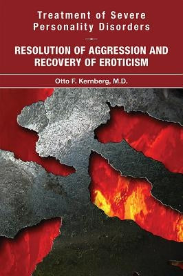 Treatment of Severe Personality Disorders: Resolution of Aggression and Recovery of Eroticism by Kernberg, Otto F.