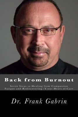 Back from Burnout: Seven Steps to Healing from Compassion Fatigue and Rediscovering (Y)our Heart of Care by Gabrin, Frank