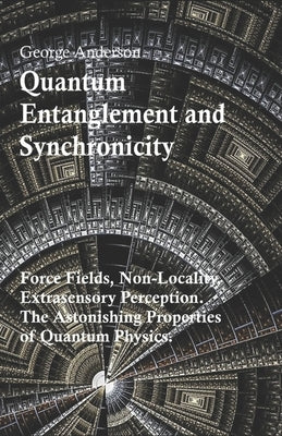 Quantum Entanglement and Synchronicity. Force Fields, Non-Locality, Extrasensory Perception. The Astonishing Properties of Quantum Physics. by Anderson, George