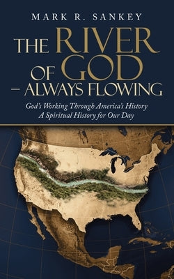 The River of God - Always Flowing: God's Working Through America's History a Spiritual History for Our Day by Sankey, Mark R.