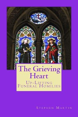 The Grieving Heart: Up-Lifting Funeral Homilies by Martin, Stephen Moore
