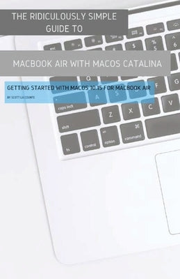 The Ridiculously Simple Guide to MacBook Air (Retina) with MacOS Catalina Catalina: Getting Started with MacOS 10.15 for MacBook Air (Color Edition) by La Counte, Scott