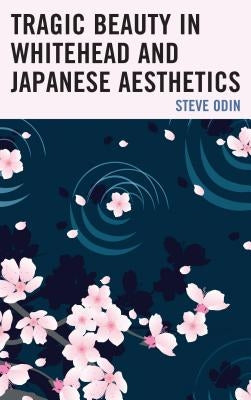 Tragic Beauty in Whitehead and Japanese Aesthetics by Odin, Steve