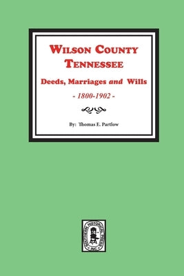 Wilson County, Tennessee Deeds, Marriages and Wills, 1800-1902. by Partlow, Thomas E.