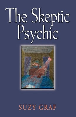 The Skeptic Psychic: An Autobiography Into The Acceptance Of The Unseen by Graf, Suzy