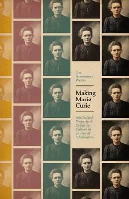 Making Marie Curie: Intellectual Property and Celebrity Culture in an Age of Information by Wirtén, Eva Hemmungs