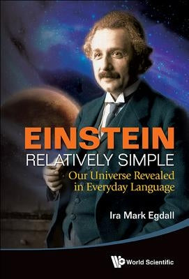 Einstein Relatively Simple: Our Universe Revealed in Everyday Language by Egdall, Ira Mark